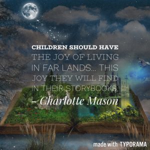 Charlotte Mason quotes: "Children should have the joy of living in far lands... this joy they will find, for the most part, in their storybooks."
